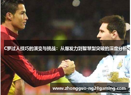 C罗过人技巧的演变与挑战:从爆发力到智慧型突破的深度分析 C罗过人技巧的演变与挑战:从爆发力到智慧型突破的深度分析