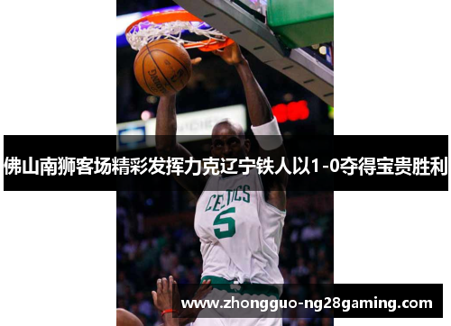 佛山南狮客场精彩发挥力克辽宁铁人以1-0夺得宝贵胜利