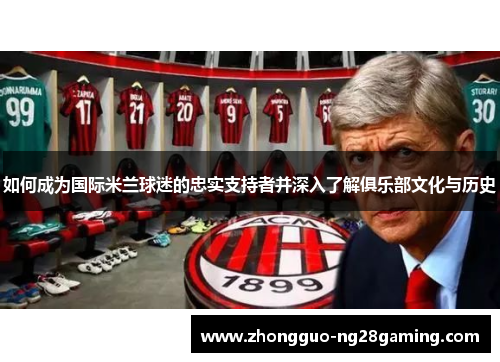 如何成为国际米兰球迷的忠实支持者并深入了解俱乐部文化与历史