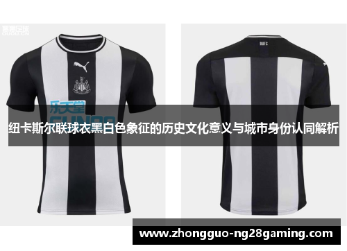 纽卡斯尔联球衣黑白色象征的历史文化意义与城市身份认同解析 纽卡斯尔联球衣黑白色象征的历史文化意义与城市身份认同解析