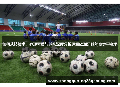 如何从技战术、心理素质与球队深度分析理解欧洲足球的高水平竞争