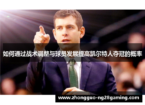 如何通过战术调整与球员发展提高凯尔特人夺冠的概率 如何通过战术调整与球员发展提高凯尔特人夺冠的概率