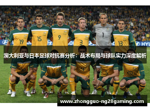 澳大利亚与日本足球对抗赛分析：战术布局与球队实力深度解析