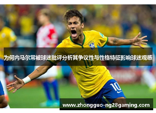 为何内马尔常被球迷批评分析其争议性与性格特征影响球迷观感