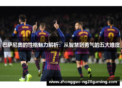 巴萨尼奥的性格魅力解析：从智慧到勇气的五大维度