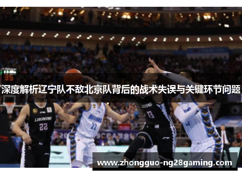深度解析辽宁队不敌北京队背后的战术失误与关键环节问题 深度解析辽宁队不敌北京队背后的战术失误与关键环节问题