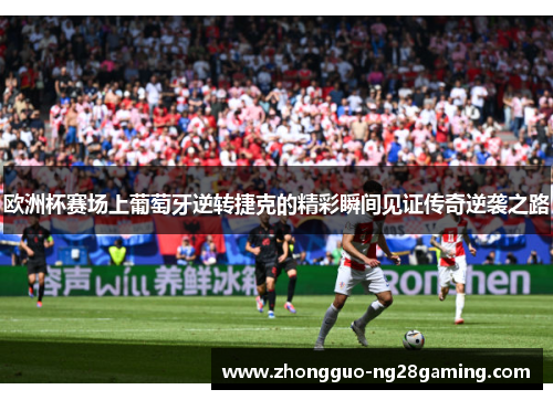 欧洲杯赛场上葡萄牙逆转捷克的精彩瞬间见证传奇逆袭之路