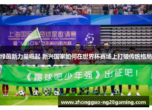 绿茵新力量崛起 新兴国家如何在世界杯赛场上打破传统格局