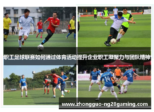 职工足球联赛如何通过体育活动提升企业职工凝聚力与团队精神 职工足球联赛如何通过体育活动提升企业职工凝聚力与团队精神