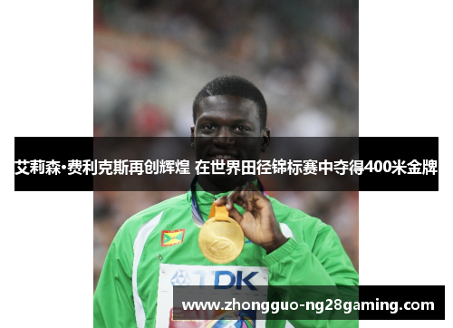 艾莉森·费利克斯再创辉煌 在世界田径锦标赛中夺得400米金牌