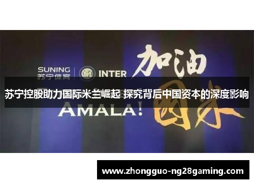 苏宁控股助力国际米兰崛起 探究背后中国资本的深度影响 苏宁控股助力国际米兰崛起 探究背后中国资本的深度影响