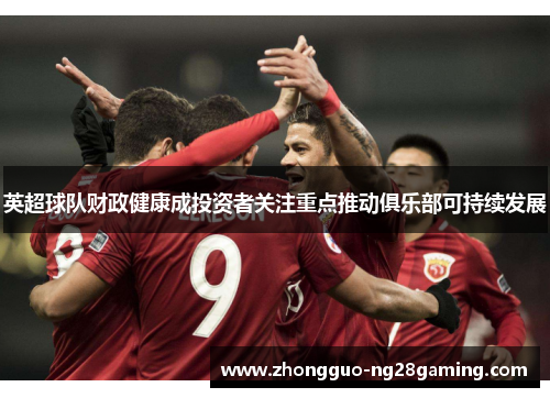 英超球队财政健康成投资者关注重点推动俱乐部可持续发展 英超球队财政健康成投资者关注重点推动俱乐部可持续发展