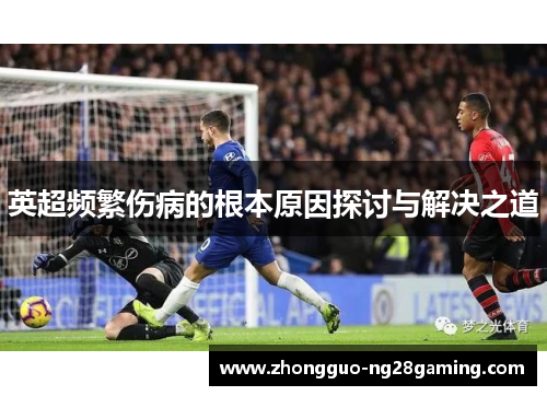 英超频繁伤病的根本原因探讨与解决之道 英超频繁伤病的根本原因探讨与解决之道