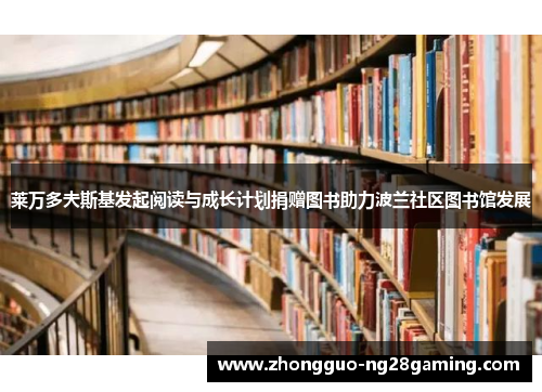 莱万多夫斯基发起阅读与成长计划捐赠图书助力波兰社区图书馆发展
