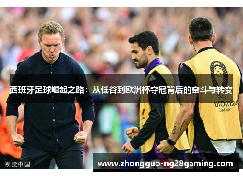 西班牙足球崛起之路：从低谷到欧洲杯夺冠背后的奋斗与转变