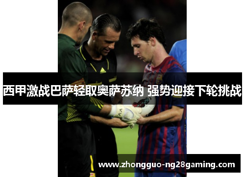 西甲激战巴萨轻取奥萨苏纳 强势迎接下轮挑战 西甲激战巴萨轻取奥萨苏纳 强势迎接下轮挑战