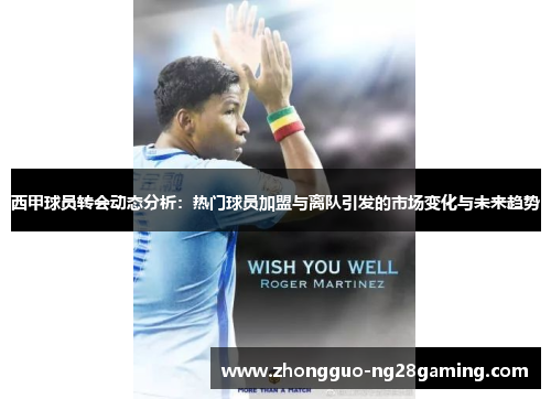 西甲球员转会动态分析:热门球员加盟与离队引发的市场变化与未来趋势 西甲球员转会动态分析:热门球员加盟与离队引发的市场变化与未来趋势