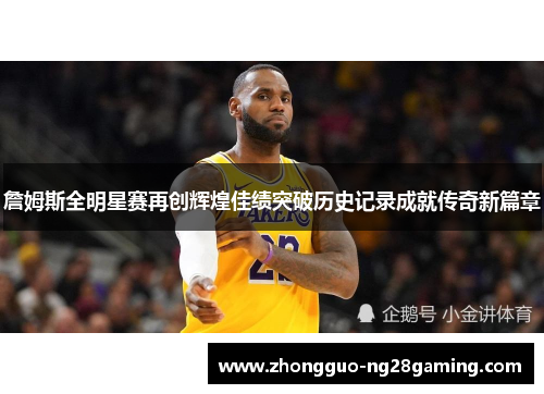 詹姆斯全明星赛再创辉煌佳绩突破历史记录成就传奇新篇章 詹姆斯全明星赛再创辉煌佳绩突破历史记录成就传奇新篇章