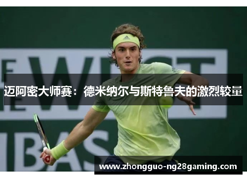 迈阿密大师赛:德米纳尔与斯特鲁夫的激烈较量 迈阿密大师赛:德米纳尔与斯特鲁夫的激烈较量