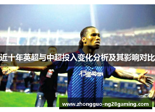 近十年英超与中超投入变化分析及其影响对比 近十年英超与中超投入变化分析及其影响对比