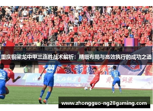 重庆铜梁龙中甲三连胜战术解析:精细布局与高效执行的成功之道 重庆铜梁龙中甲三连胜战术解析:精细布局与高效执行的成功之道