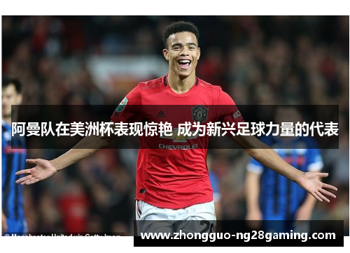 阿曼队在美洲杯表现惊艳 成为新兴足球力量的代表