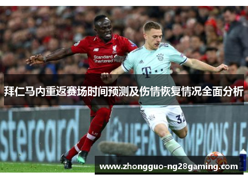 拜仁马内重返赛场时间预测及伤情恢复情况全面分析