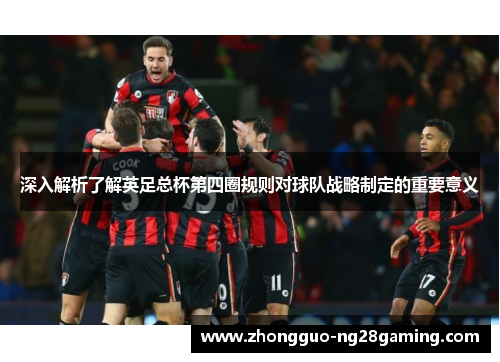 深入解析了解英足总杯第四圈规则对球队战略制定的重要意义