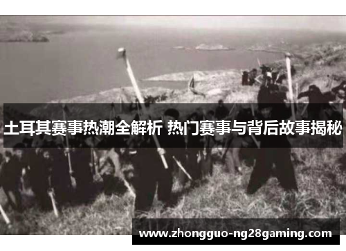 土耳其赛事热潮全解析 热门赛事与背后故事揭秘 土耳其赛事热潮全解析 热门赛事与背后故事揭秘