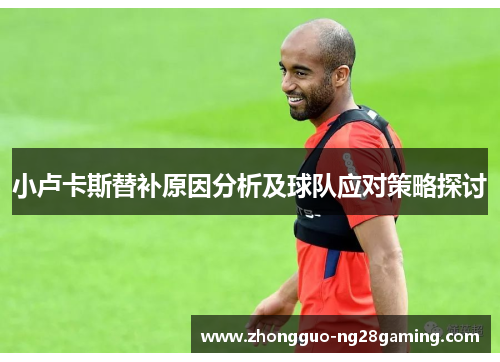 小卢卡斯替补原因分析及球队应对策略探讨 小卢卡斯替补原因分析及球队应对策略探讨