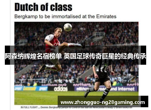 阿森纳辉煌名宿榜单 英国足球传奇巨星的经典传承 阿森纳辉煌名宿榜单 英国足球传奇巨星的经典传承