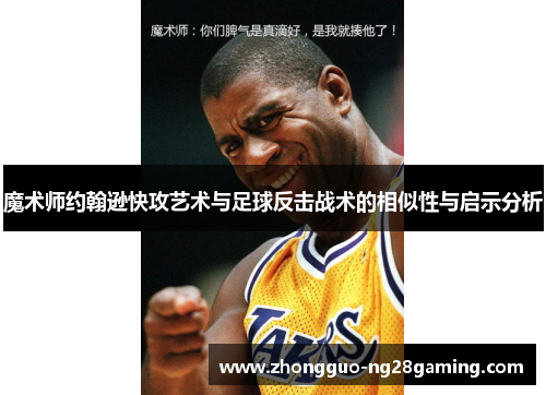 魔术师约翰逊快攻艺术与足球反击战术的相似性与启示分析 魔术师约翰逊快攻艺术与足球反击战术的相似性与启示分析