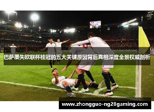 巴萨屡失欧联杯桂冠的五大关键原因背后真相深度全景权威剖析 巴萨屡失欧联杯桂冠的五大关键原因背后真相深度全景权威剖析