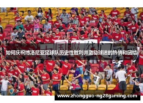 如何庆祝博洛尼亚足球队历史性胜利并激励球迷的热情和团结