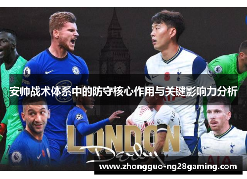 安帅战术体系中的防守核心作用与关键影响力分析 安帅战术体系中的防守核心作用与关键影响力分析