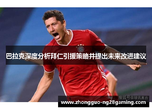 巴拉克深度分析拜仁引援策略并提出未来改进建议 巴拉克深度分析拜仁引援策略并提出未来改进建议