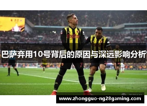 巴萨弃用10号背后的原因与深远影响分析 巴萨弃用10号背后的原因与深远影响分析