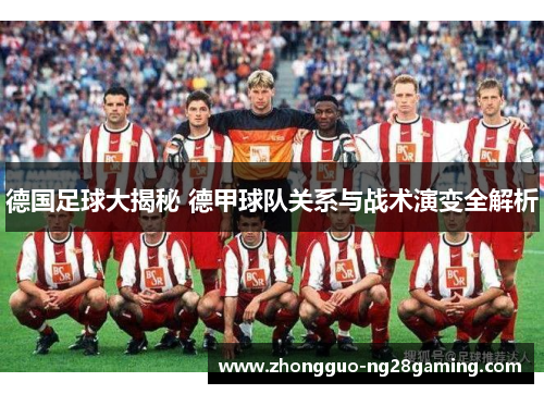 德国足球大揭秘 德甲球队关系与战术演变全解析