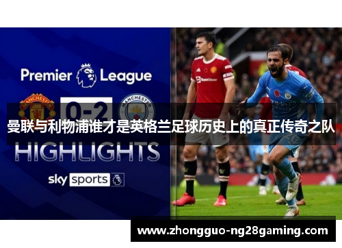 曼联与利物浦谁才是英格兰足球历史上的真正传奇之队