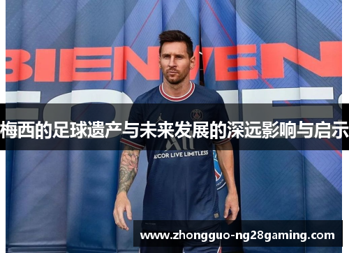 梅西的足球遗产与未来发展的深远影响与启示