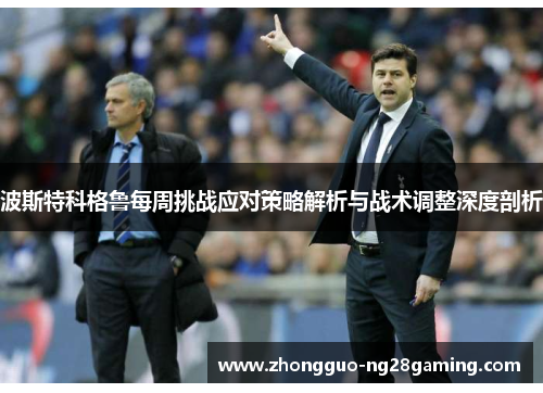 波斯特科格鲁每周挑战应对策略解析与战术调整深度剖析