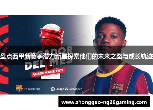 盘点西甲新赛季潜力新星探索他们的未来之路与成长轨迹