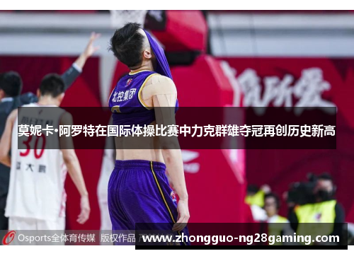 莫妮卡·阿罗特在国际体操比赛中力克群雄夺冠再创历史新高