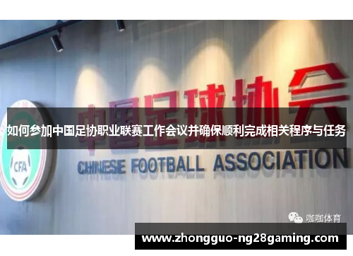 如何参加中国足协职业联赛工作会议并确保顺利完成相关程序与任务