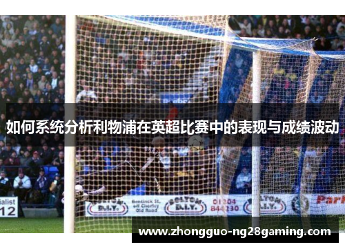 如何系统分析利物浦在英超比赛中的表现与成绩波动