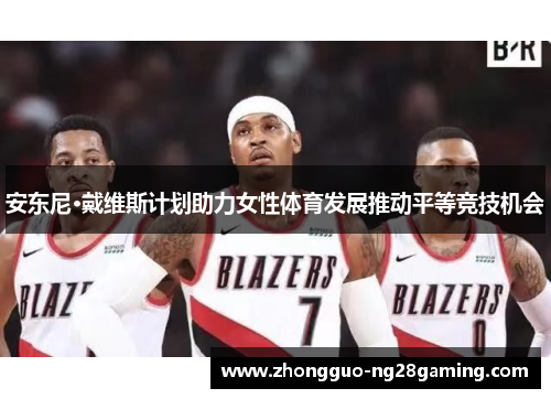 安东尼·戴维斯计划助力女性体育发展推动平等竞技机会