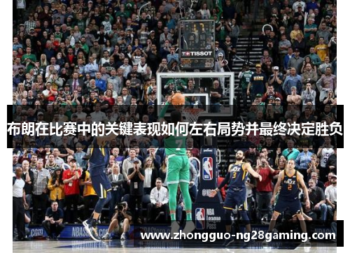 布朗在比赛中的关键表现如何左右局势并最终决定胜负