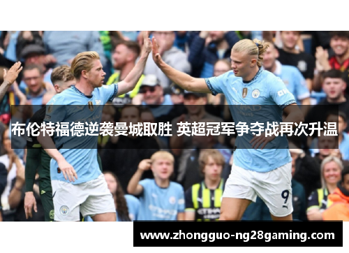 布伦特福德逆袭曼城取胜 英超冠军争夺战再次升温