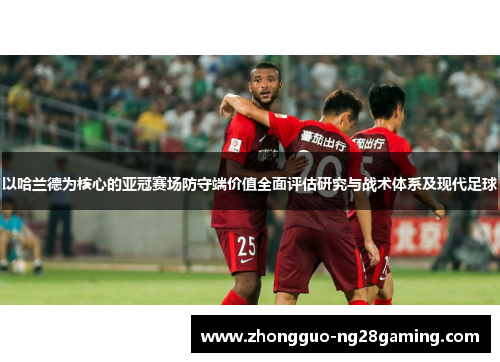 以哈兰德为核心的亚冠赛场防守端价值全面评估研究与战术体系及现代足球