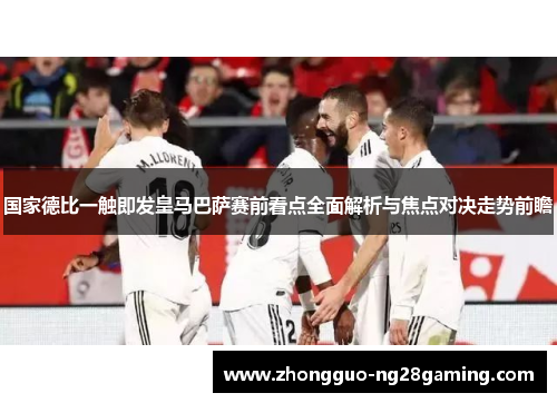 国家德比一触即发皇马巴萨赛前看点全面解析与焦点对决走势前瞻
